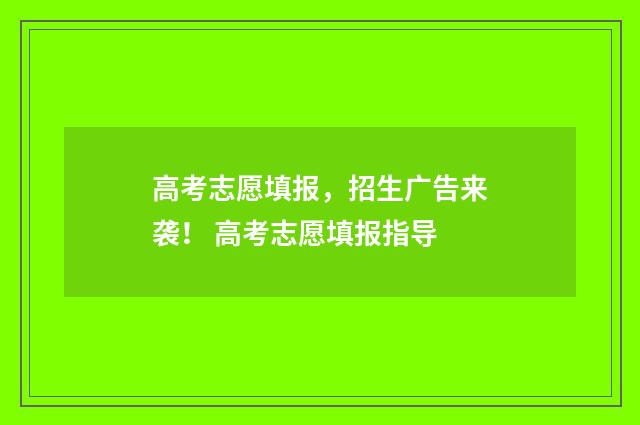 高考志愿填报，招生广告来袭！ 高考志愿填报指导