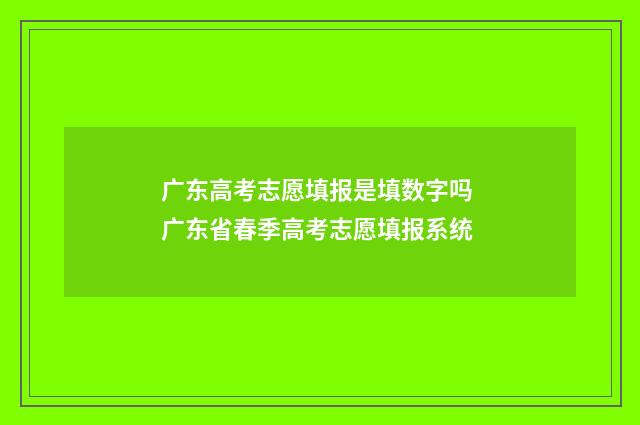 广东高考志愿填报是填数字吗 广东省春季高考志愿填报系统