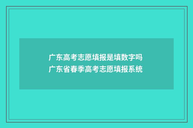 广东高考志愿填报是填数字吗 广东省春季高考志愿填报系统