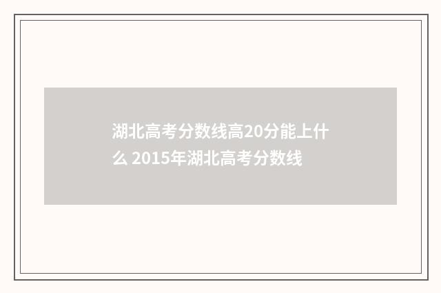 湖北高考分数线高20分能上什么 2015年湖北高考分数线