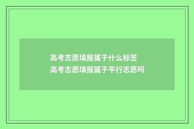 高考志愿填报属于什么标签 高考志愿填报属于平行志愿吗