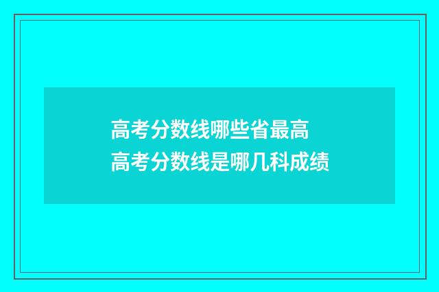高考分数线哪些省最高 高考分数线是哪几科成绩