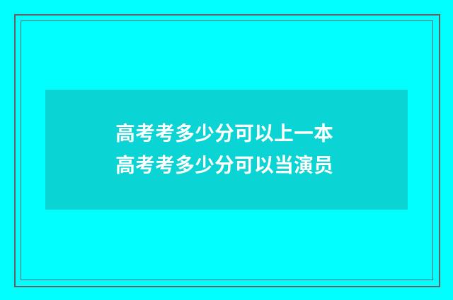 高考考多少分可以上一本 高考考多少分可以当演员