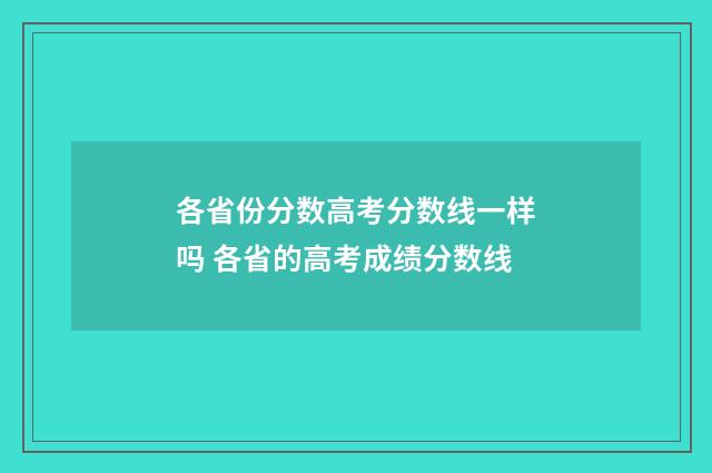 各省份分数高考分数线一样吗 各省的高考成绩分数线