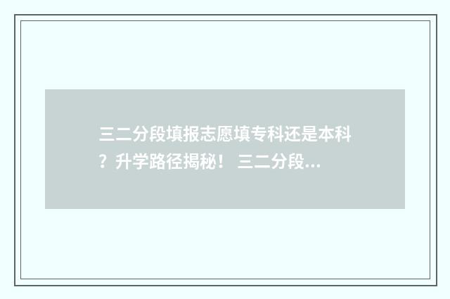 三二分段填报志愿填专科还是本科？升学路径揭秘！ 三二分段怎么报考