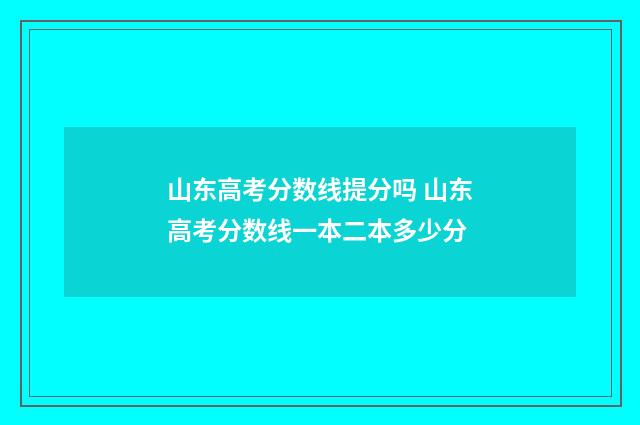 山东高考分数线提分吗 山东高考分数线一本二本多少分