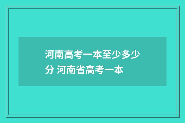 河南高考一本至少多少分 河南省高考一本