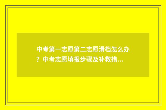 中考第一志愿第二志愿滑档怎么办?中考志愿填报步骤及补救措施解析 中考第一志愿第二志愿第三志愿什么意思
