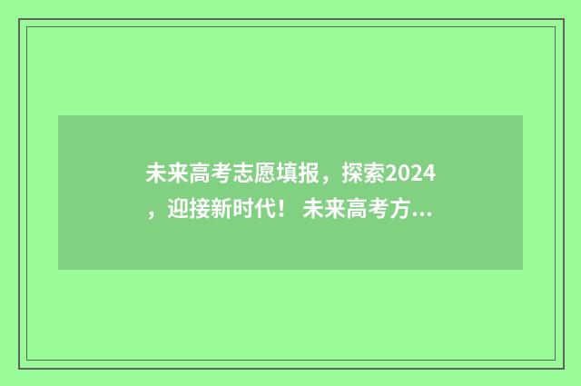 未来高考志愿填报,探索2024,迎接新时代! 未来高考方向