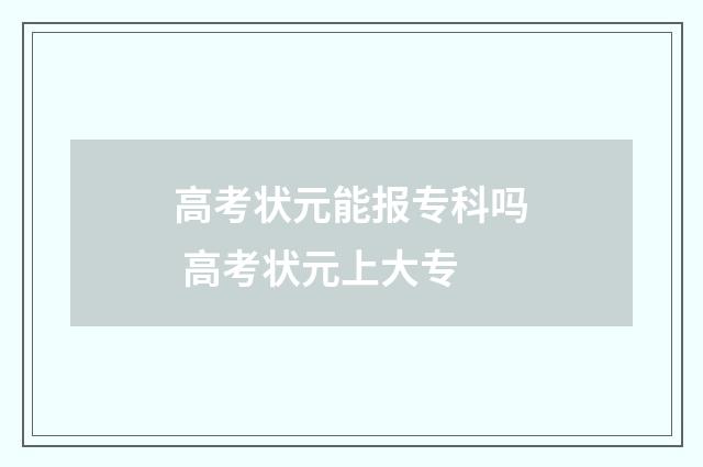 高考状元能报专科吗 高考状元上大专