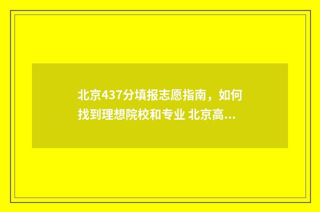 北京437分填报志愿指南，如何找到理想院校和专业 北京高考434分报什么学校