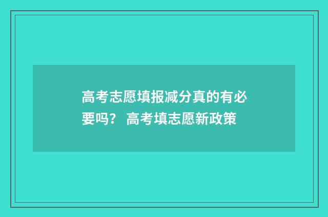 高考志愿填报减分真的有必要吗？ 高考填志愿新政策