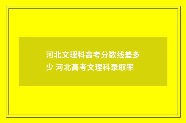河北文理科高考分数线差多少 河北高考文理科录取率