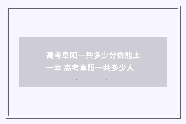 高考阜阳一共多少分数能上一本 高考阜阳一共多少人