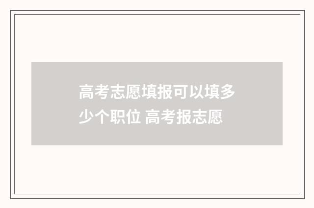 高考志愿填报可以填多少个职位 高考报志愿