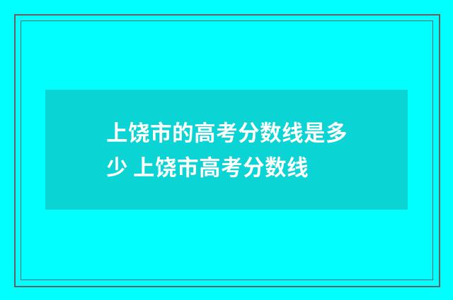 上饶市的高考分数线是多少 上饶市高考分数线
