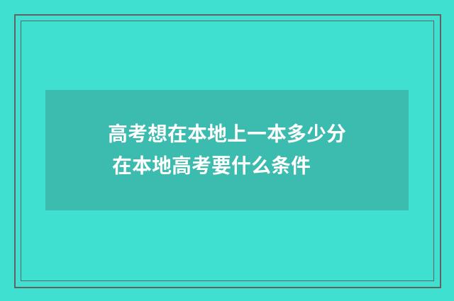 高考想在本地上一本多少分 在本地高考要什么条件