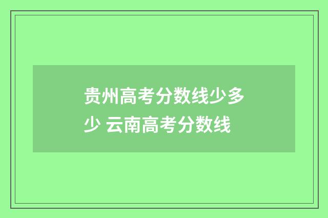 贵州高考分数线少多少 云南高考分数线
