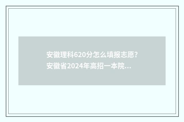 安徽理科620分怎么填报志愿?安徽省2024年高招一本院校分数线及专业推荐 安徽高考理科620分名次