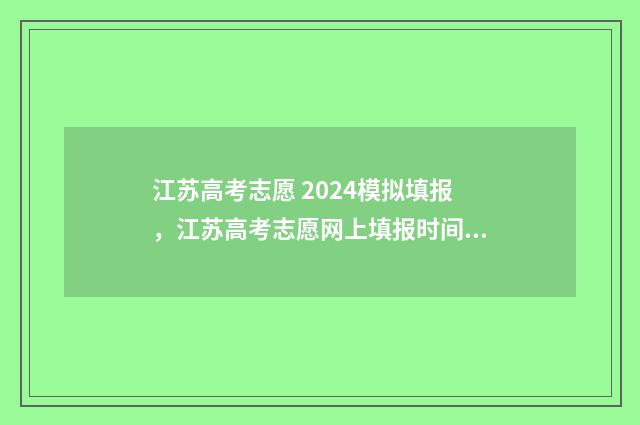 江苏高考志愿 2024模拟填报,江苏高考志愿网上填报时间及入口 江苏高考志愿2024年