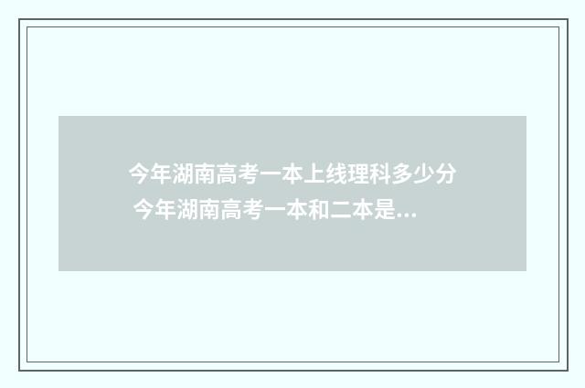 今年湖南高考一本上线理科多少分 今年湖南高考一本和二本是多少分?