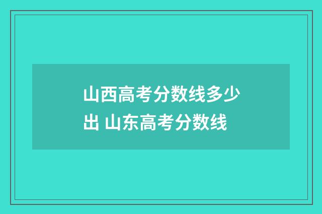 山西高考分数线多少出 山东高考分数线