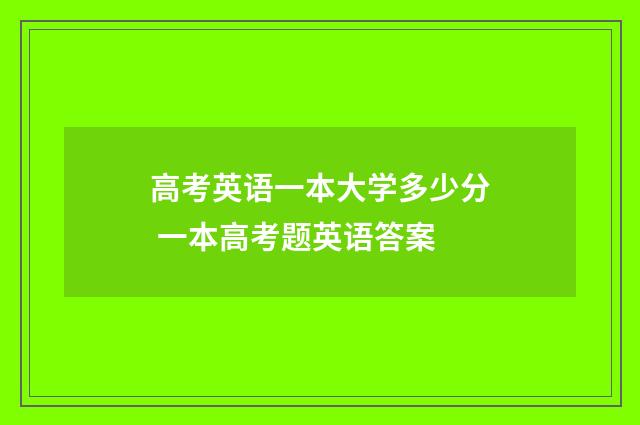 高考英语一本大学多少分 一本高考题英语答案