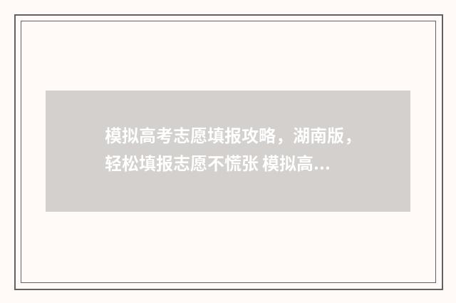 模拟高考志愿填报攻略，湖南版，轻松填报志愿不慌张 模拟高考志愿填报系统官网
