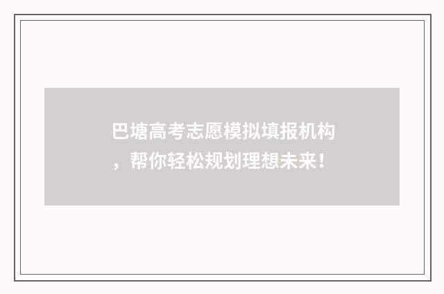 巴塘高考志愿模拟填报机构,帮你轻松规划理想未来!