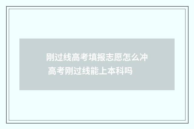 刚过线高考填报志愿怎么冲 高考刚过线能上本科吗