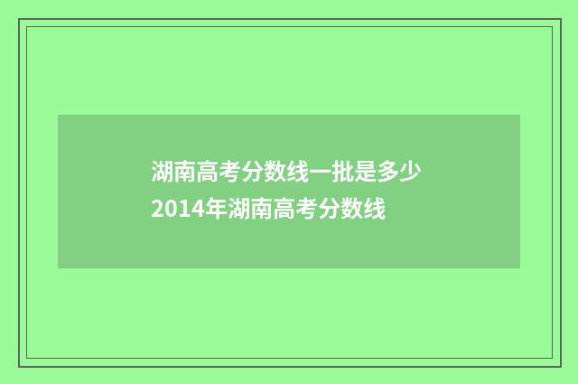 湖南高考分数线一批是多少 2014年湖南高考分数线