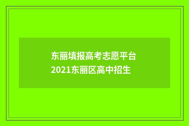 东丽填报高考志愿平台 2021东丽区高中招生