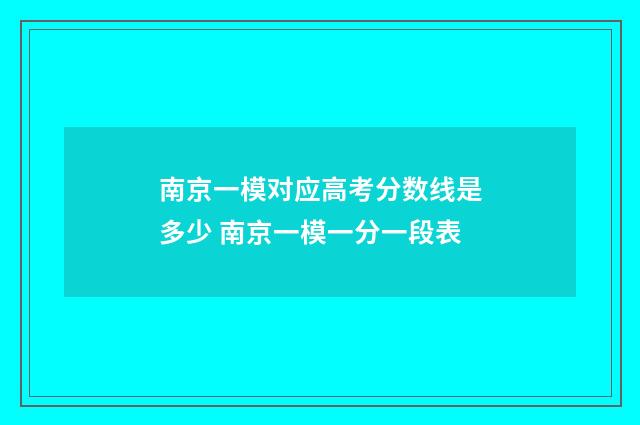 南京一模对应高考分数线是多少 南京一模一分一段表