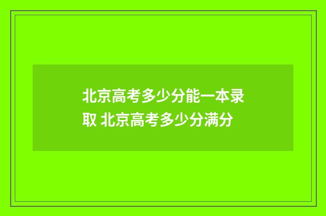 北京高考多少分能一本录取 北京高考多少分满分