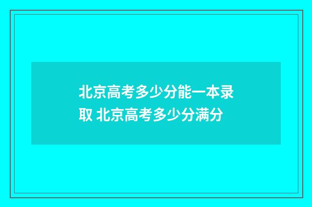 北京高考多少分能一本录取 北京高考多少分满分