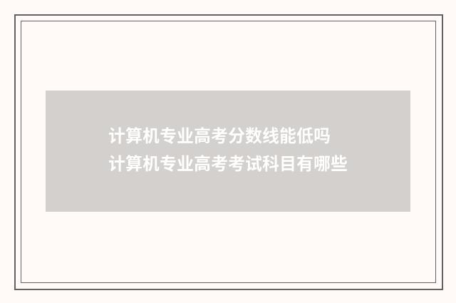 计算机专业高考分数线能低吗 计算机专业高考考试科目有哪些