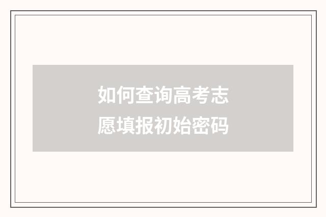 如何查询高考志愿填报初始密码