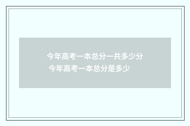 今年高考一本总分一共多少分 今年高考一本总分是多少