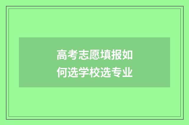 高考志愿填报如何选学校选专业