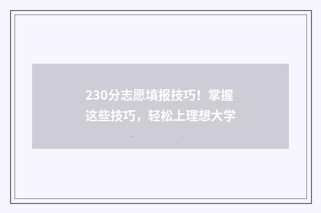230分志愿填报技巧！掌握这些技巧，轻松上理想大学