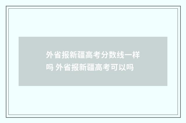 外省报新疆高考分数线一样吗 外省报新疆高考可以吗