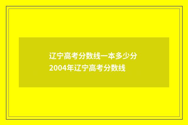 辽宁高考分数线一本多少分 2004年辽宁高考分数线