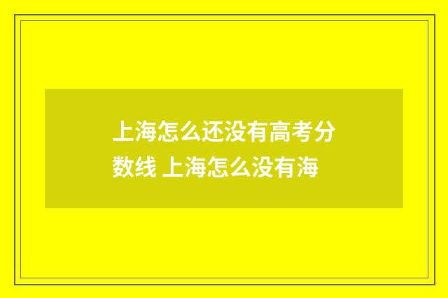 上海怎么还没有高考分数线 上海怎么没有海