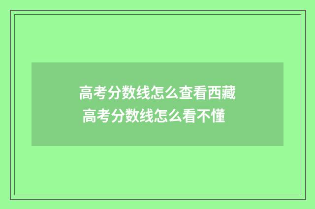 高考分数线怎么查看西藏 高考分数线怎么看不懂
