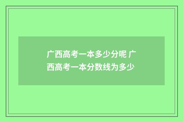 广西高考一本多少分呢 广西高考一本分数线为多少