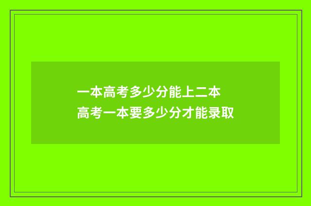 一本高考多少分能上二本 高考一本要多少分才能录取