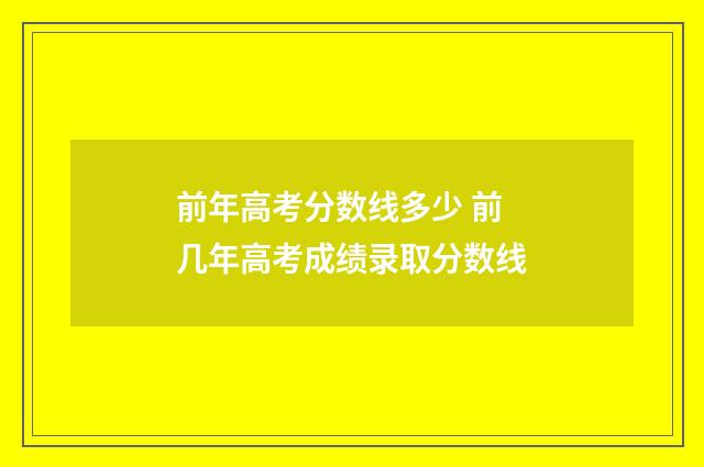 前年高考分数线多少 前几年高考成绩录取分数线