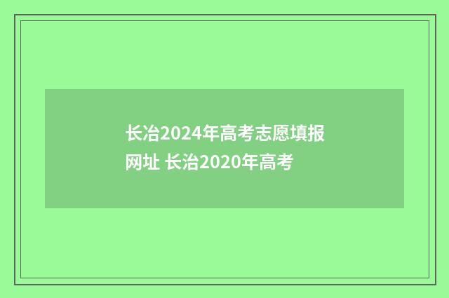 长冶2024年高考志愿填报网址 长治2020年高考