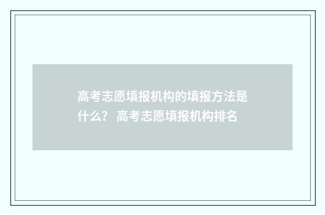 高考志愿填报机构的填报方法是什么？ 高考志愿填报机构排名