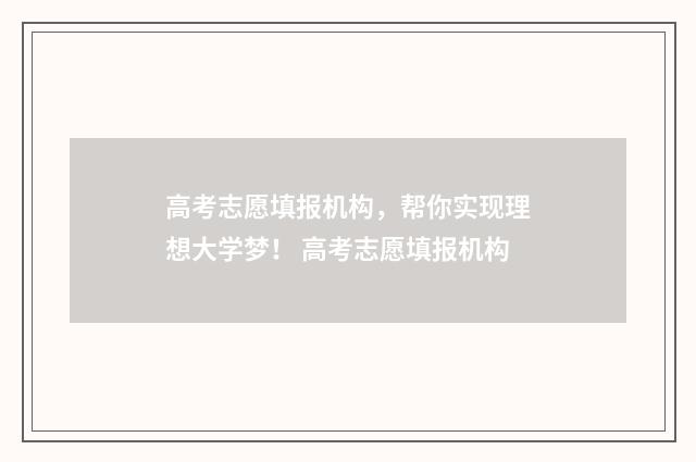 高考志愿填报机构，帮你实现理想大学梦！ 高考志愿填报机构